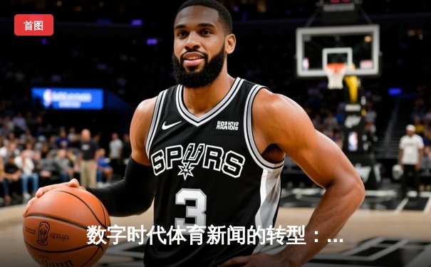 数字时代体育新闻的转型：从赛场报道到生态构建