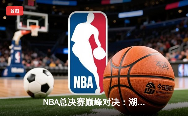 NBA总决赛巅峰对决：湖人加时险胜凯尔特人，詹姆斯40分三双再创历史