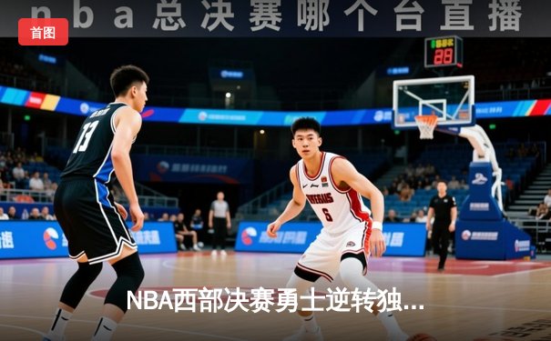 NBA西部决赛勇士逆转独行侠 库里轰下40分带队晋级总决赛