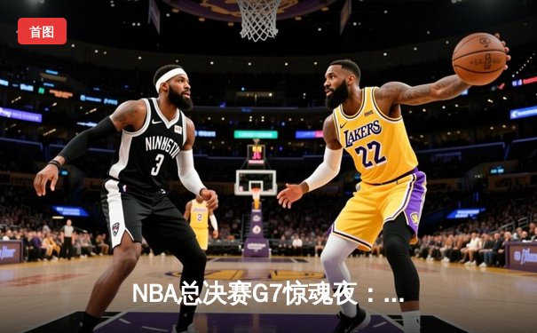 NBA总决赛G7惊魂夜：塔图姆狂轰41分，凯尔特人逆转勇士夺冠