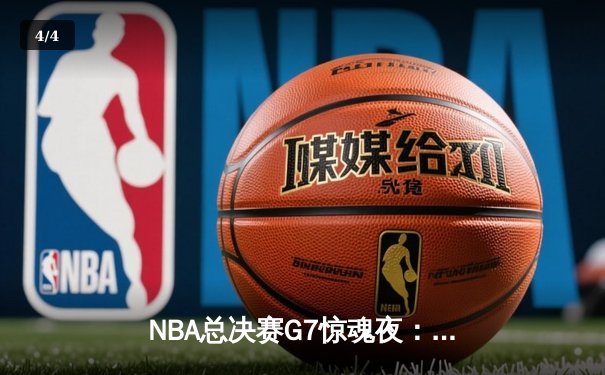 NBA总决赛G7惊魂夜：塔图姆狂轰41分，凯尔特人逆转勇士夺冠 - 4