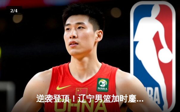 逆袭登顶！辽宁男篮加时鏖战力克广东，赵继伟33+8+5导演惊天逆转 - 2