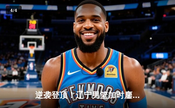 逆袭登顶！辽宁男篮加时鏖战力克广东，赵继伟33+8+5导演惊天逆转 - 4