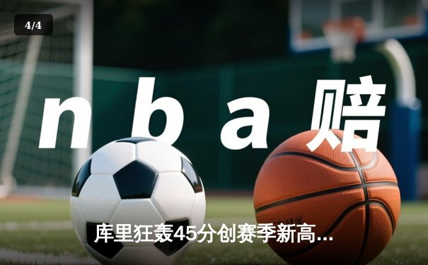 库里狂轰45分创赛季新高 勇士加时险胜凯尔特人迎五连胜 - 4