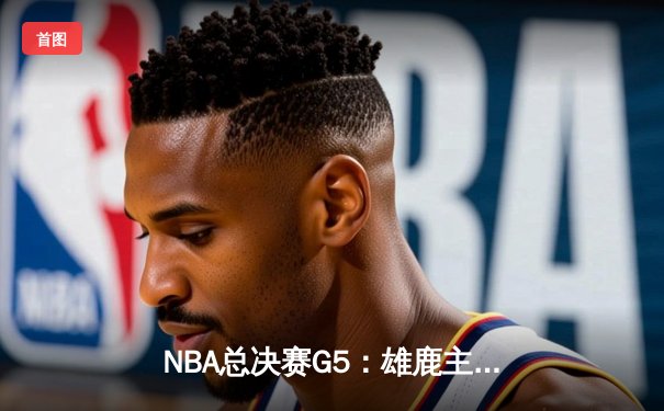 NBA总决赛G5：雄鹿主场加时险胜太阳 字母哥狂砍40分率队夺赛点