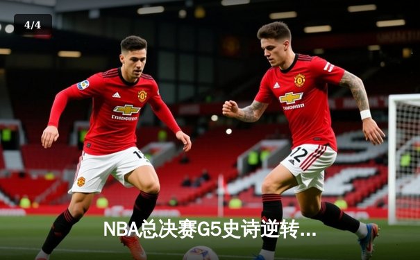 NBA总决赛G5史诗逆转：凯尔特人末节狂飙锁定队史第18冠 - 4